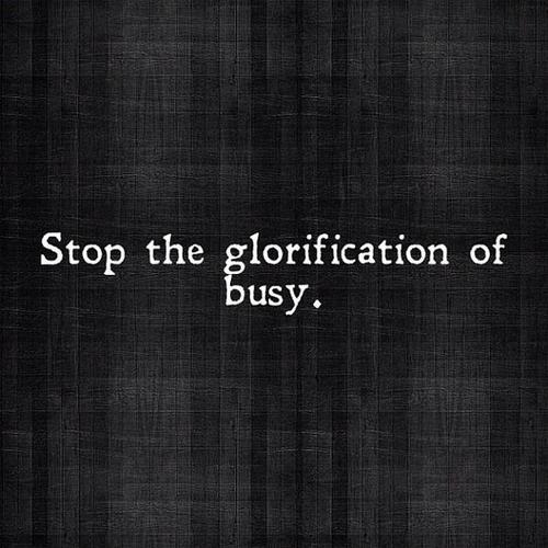 Stop the glorification of busy.
